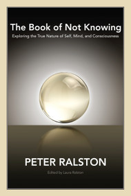 The Book of Not Knowing (Exploring the True Nature of Self, Mind, and Consciousness) by Peter Ralston, 9781556438578