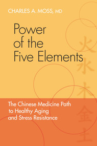 Power of the Five Elements (The Chinese Medicine Path to Healthy Aging and Stress Resistance) by Charles A. Moss, M.D., Peter Eckman, M.D. Ph.D, 9781556438745