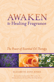 Awaken to Healing Fragrance (The Power of Essential Oil Therapy) by Elizabeth Anne Jones, Candace Pert Ph.D., 9781556438752
