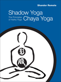Shadow Yoga, Chaya Yoga (The Principles of Hatha Yoga) by Shandor Remete, 9781556438769