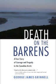 Death on the Barrens (A True Story of Courage and Tragedy in the Canadian Arctic) by George James Grinnell, Roderick MacIver, George Luste, 9781556438820