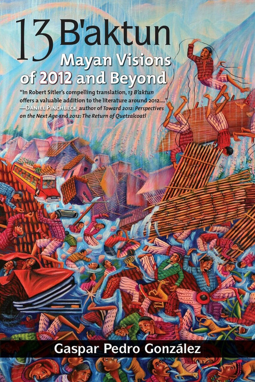 13 B'aktun (Mayan Visions of 2012 and Beyond) by Gaspar Pedro Gonzalez, Robert Sitler, Robert Sitler, 9781556438967