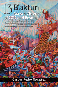 13 B'aktun (Mayan Visions of 2012 and Beyond) by Gaspar Pedro Gonzalez, Robert Sitler, Robert Sitler, 9781556438967