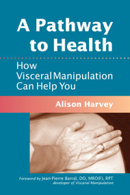 A Pathway to Health (How Visceral Manipulation Can Help You) by Alison Harvey, Jean-Pierre Barral, 9781556439018