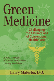 Green Medicine (Challenging the Assumptions of Conventional Health Care) by Larry Malerba, D.O., 9781556439025