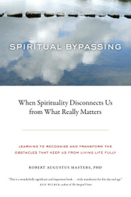 Spiritual Bypassing (When Spirituality Disconnects Us from What Really Matters) by Robert Augustus Masters, Ph.D., 9781556439056