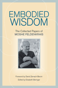 Embodied Wisdom (The Collected Papers of Moshe Feldenkrais) by Moshe Feldenkrais, Elizabeth Beringer, David Zemach-Bersin, 9781556439063