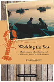 Working the Sea, Updated and Expanded (Misadventures, Ghost Stories, and Life Lessons from a Maine Lobsterman) by Wendell Seavey, 9781556439148