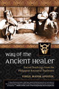 Way of the Ancient Healer (Sacred Teachings from the Philippine Ancestral Traditions) by Virgil Mayor Apostol, 9781556439414