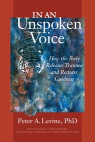 In an Unspoken Voice (How the Body Releases Trauma and Restores Goodness) by Peter A. Levine, Ph.D., Gabor Maté, MD, 9781556439438