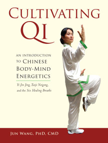 Cultivating Qi (An Introduction to Chinese Body-Mind Energetics) by Jun Wang, Ph.D., C.M.D., 9781556439544