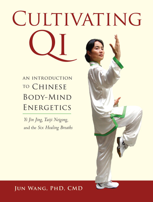 Cultivating Qi (An Introduction to Chinese Body-Mind Energetics) by Jun Wang, Ph.D., C.M.D., 9781556439544