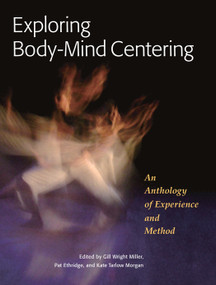 Exploring Body-Mind Centering (An Anthology of Experience and Method) by Gil Wright Miller, Pat Ethridge, Kate Tarlow Morgan, Bonnie Bainbridge Cohen, 9781556439681