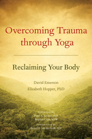 Overcoming Trauma through Yoga (Reclaiming Your Body) by David Emerson, Elizabeth Hopper, Ph.D., Peter A. Levine, Ph.D., Stephen Cope, M.S.W., Bessel van der Kolk, M.D., 9781556439698