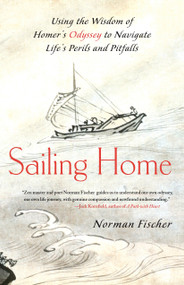 Sailing Home (Using the Wisdom of Homer's Odyssey to Navigate Life's Perils and Pitfalls) by Norman Fischer, 9781556439964