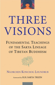 Three Visions (Fundamental Teachings of the Sakya Lineage of Tibetan Buddhism) by Ngorchen Konchog Lhundrub, H.H. Sakya Trizin, Lobsang Dagpa, Jay Goldberg, 9781559391771