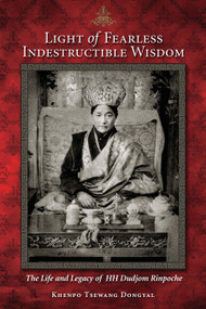 Light of Fearless Indestructible Wisdom (The Life and Legacy of His Holiness Dudjom Rinpoche) by Khenpo Tsewang Dongyal, 9781559393041