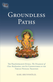 Groundless Paths (The Prajnaparamita Sutras, The Ornament of Clear Realization, and Its Commentaries in the Tibetan Nyingma Tradition) by Karl Brunnholzl, 9781559393751
