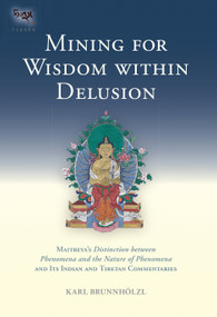 Mining for Wisdom within Delusion (Maitreya's "Distinction between Phenomena and the Nature of Phenomena" and Its Indian and Tibetan Commentaries) by Karl Brunnholzl, 9781559393959