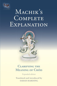 Machik's Complete Explanation (Clarifying the Meaning of Chod (Expanded Edition)) by Sarah Harding, 9781559394147