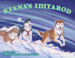 Kiana's Iditarod by Shelley Gill, Shannon Cartwright, 9781570615894