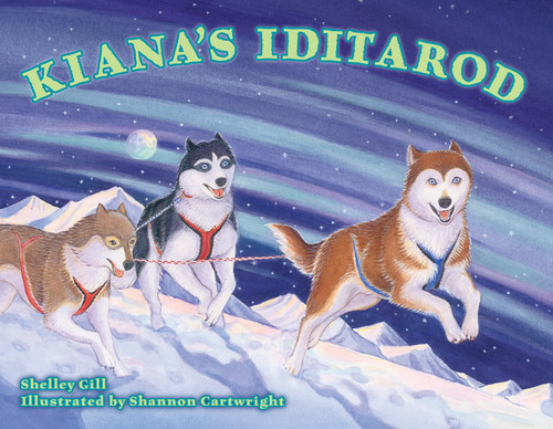 Kiana's Iditarod by Shelley Gill, Shannon Cartwright, 9781570615894