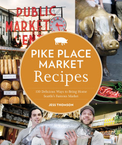 Pike Place Market Recipes (130 Delicious Ways to Bring Home Seattle's Famous Market) by Jess Thomson, Clare Barboza, 9781570617423