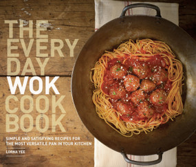 The Everyday Wok Cookbook (Simple and Satisfying Recipes for the Most Versatile Pan in Your Kitchen) by Lorna Yee, Kathryn Barnard, 9781570617812