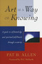 Art Is a Way of Knowing (A Guide to Self-Knowledge and Spiritual Fulfillment through Creativity) by Pat B. Allen, 9781570620782