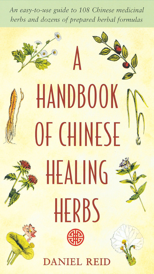 A Handbook of Chinese Healing Herbs (An Easy-to-Use Guide to 108 Chinese Medicinal Herbs and Dozens of Prepared Herbal Formulas) by Daniel P. Reid, 9781570620935