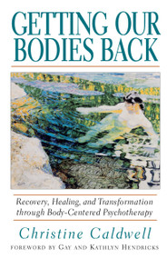 Getting Our Bodies Back (Recovery, Healing, and Transformation through Body-Centered Psychotherapy) by Christine Caldwell, Kathlyn Hendricks, Gay Hendricks, 9781570621499