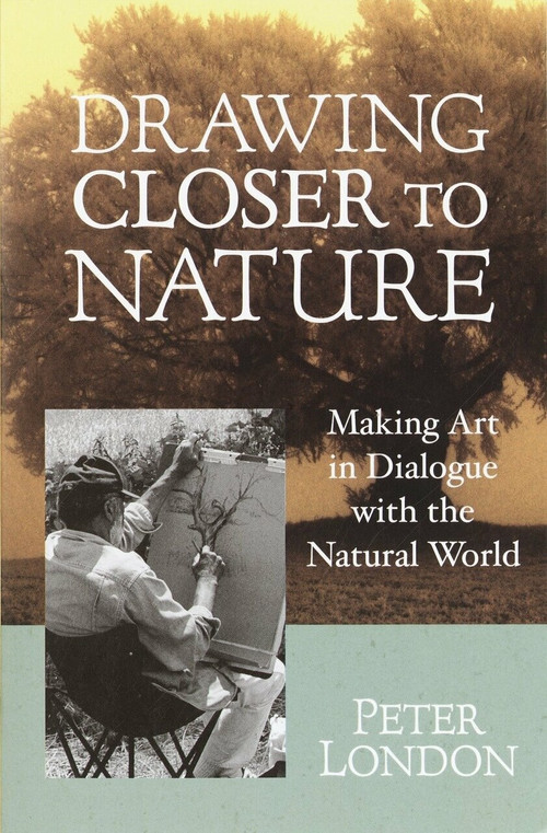 Drawing Closer to Nature (Making Art in Dialogue with the Natural World) by Peter London, 9781570628542