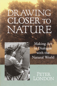 Drawing Closer to Nature (Making Art in Dialogue with the Natural World) by Peter London, 9781570628542
