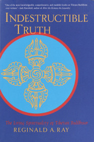 Indestructible Truth (The Living Spirituality of Tibetan Buddhism) by Reginald A. Ray, 9781570629105