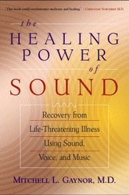 The Healing Power of Sound (Recovery from Life-Threatening Illness Using Sound, Voice, and Music) by Mitchell L. Gaynor, M.D., 9781570629556