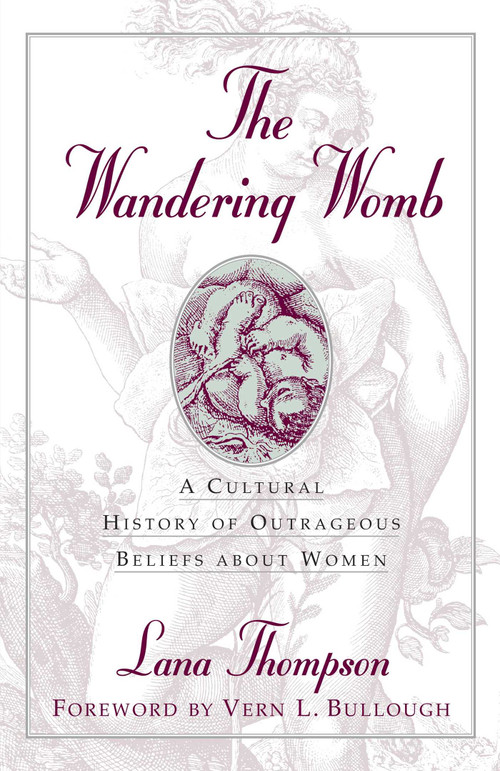 Wandering Womb (A Cultural History of Outrageous Beliefs About Women) by Lana Thompson, 9781573922647