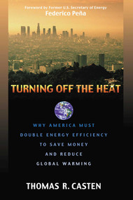 Turning Off the Heat (Why America Must Double Energy Efficiency to Save Money and Reduce Global Warming) by Thomas R. Casten, 9781573922692