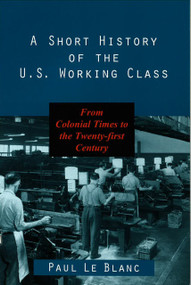 A Short History of the U.S. Working Class (From Colonial Times to the Twenty-First Century) by Paul Le Blanc, 9781573926645
