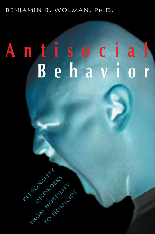 Antisocial Behavior (Personality Disorders from Hostility to Homicide) by Benjamin B. Wolman, 9781573927017
