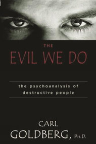 Evil We Do (The Psychoanaysis of Destructive People) by Carl Goldberg, 9781573928397