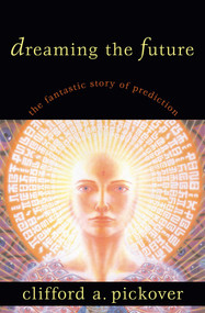 Dreaming the Future (The Fantastic Story of Prediction) by Clifford A. Pickover, 9781573928953