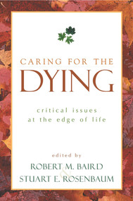 Caring for the Dying (Critical Issues at the Edge of Life) by Robert M. Baird, Stuart E. Rosenbaum, 9781573929691