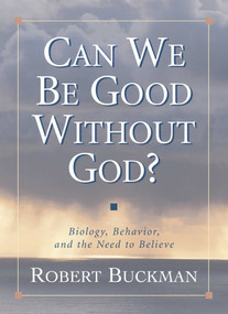 Can We Be Good Without God? (Biology, Behavior, and the Need to Believe) by Robert Buckman, 9781573929745