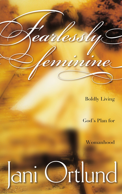 Fearlessly Feminine (Boldly Living God's Plan for Womanhood) by Jani Ortlund, 9781576736692