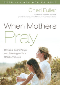 When Mothers Pray (Bringing God's Power and Blessing to Your Children's Lives) by Cheri Fuller, 9781576739358