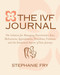 The IVF (In Vitro Fertilization) Journal (The Solution for Managing Practitioners, Tests, Medications, Appointments, Procedures, Finances, and the Emotional Aspects of Your Journey) by Stephanie Fry, 9781578264926