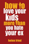 How to Love Your Kids More Than You Hate Your Ex by Helen Fried, 9781578265169