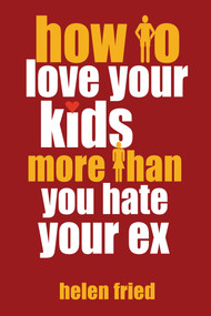 How to Love Your Kids More Than You Hate Your Ex by Helen Fried, 9781578265169