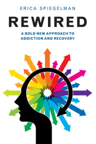 Rewired (A Bold New Approach To Addiction and Recovery) by Erica Spiegelman, 9781578265657