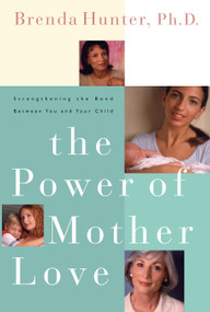 The Power of Mother Love (Strengthening the Bond Between You and Your Child) by Brenda Hunter, 9781578562565